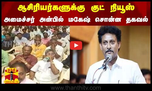 ஆசிரியர்களுக்கு குட் நியூஸ் - அமைச்சர் அன்பில் மகேஷ் சொன்ன தகவல்