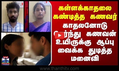கள்ளக்காதலை கண்டித்த கணவர் -காதலனோடு சேர்ந்து கணவன் உயிருக்கு ஆப்பு வைக்க துடித்த மனைவி