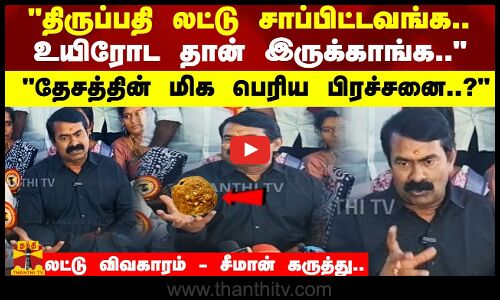 திருப்பதி லட்டு சாப்பிட்டவங்க..  உயிரோட தான் இருக்காங்க.. லட்டு விவகாரம் - சீமான் கருத்து..