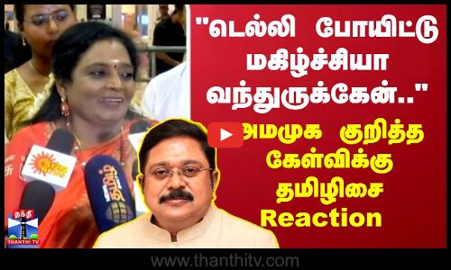 டெல்லி போயிட்டு மகிழ்ச்சியா வந்துருக்கேன்.. அமமுக குறித்த கேள்விக்கு தமிழிசை Reaction