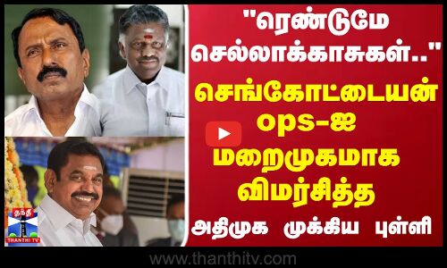 ரெண்டுமே செல்லாக்காசுகள்..செங்கோட்டையன், ops-ஐ மறைமுகமாக விமர்சித்த அதிமுக முக்கிய புள்ளி