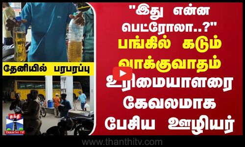 இது என்ன பெட்ரோலா..? பங்கில் கடும் வாக்குவாதம்.. உரிமையாளரை கேவலமாக பேசிய ஊழியர்..