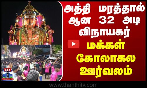 Vinayagar Chadurthi | அத்தி மரத்தால் ஆன 32 அடி விநாயகர்மக்கள் கோலாகல ஊர்வலம்