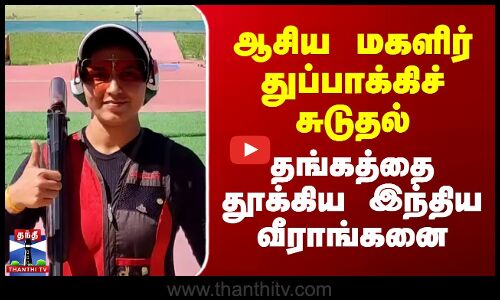 ஆசிய மகளிர் துப்பாக்கிச் சுடுதல் - தங்கத்தை தூக்கிய இந்திய வீராங்கனை