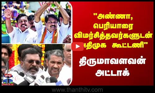 VCK | Thiruma | அண்ணா, பெரியாரை விமர்சித்தவர்களுடன் அதிமுக கூட்டணி - திருமாவளவன் அட்டாக்