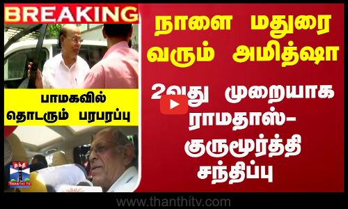 நாளை மதுரை வரும் அமித்ஷா...ராமதாஸ்-குருமூர்த்தி திடீர் சந்திப்பு