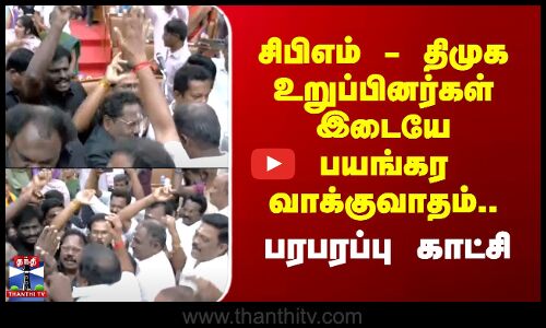 சிபிஎம் - திமுக உறுப்பினர்கள் இடையே பயங்கர வாக்குவாதம்.. பரபரப்பு காட்சி