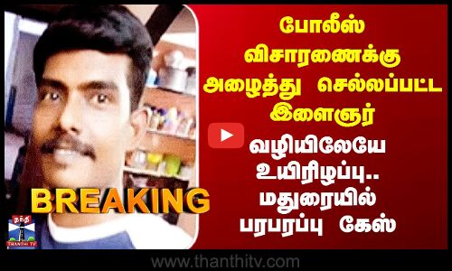 Madurai | போலீஸ் விசாரணைக்கு அழைத்து செல்லப்பட்ட இளைஞர் பலி.. பரபரப்பு வழக்கு