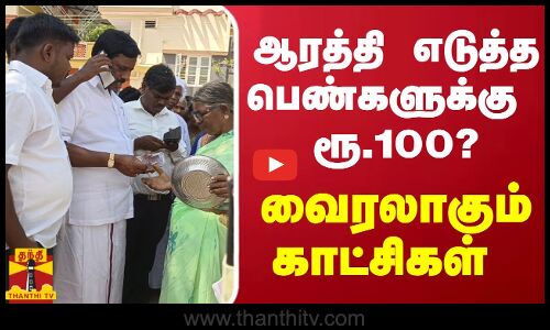 ஆரத்தி எடுத்த பெண்களுக்கு  ரூ.100? - வைரலாகும் காட்சிகள்