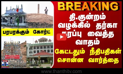 தி.குன்றம் வழக்கில் தர்கா தரப்பு பரபரப்பு வாதம் - கேட்டதும் நீதிபதிகள் சொன்ன வார்த்தை