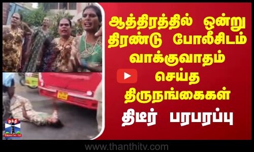 Sivaganga | ஆத்திரத்தில் ஒன்று திரண்டு போலீசிடம் வாக்குவாதம் செய்த திருநங்கைகள்.. திடீர் பரபரப்பு