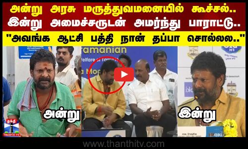 அன்று அரசு மருத்துவமனையில் கூச்சல்..  இன்று அமைச்சருடன் அமர்ந்து பாராட்டு..