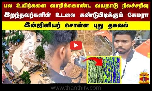 பல உயிர்களை வாரிக்கொண்ட வயநாடு இறந்தவர்களின் உடலை கண்டுபிடிக்கும் கேமரா இன்ஜினியர் சொன்ன தகவல்