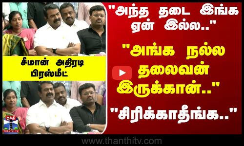 Seeman | NTK | அங்க நல்ல தலைவன் இருக்கான்.. சிரிக்காதீங்க.. சீமான் அதிரடி பிரஸ்மீட்