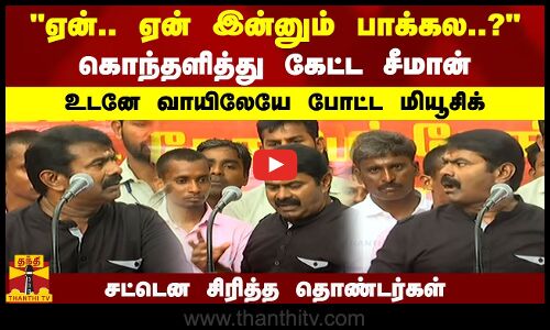 ஏன்.. ஏன் இன்னும் பாக்கல..?.. கொந்தளித்து கேட்ட சீமான்.. உடனே வாயிலேயே போட்ட மியூசிக்