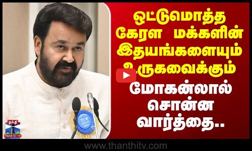 Mohanlal | ஒட்டுமொத்த கேரள மக்களின் இதயங்களையும் உருகவைக்கும்  மோகன்லால் சொன்ன வார்த்தை..