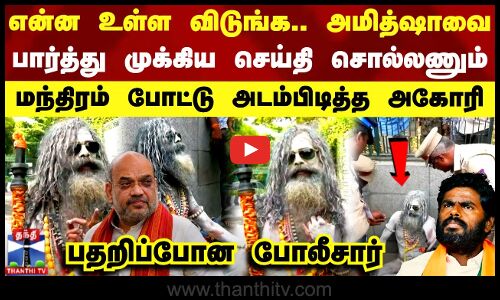 என்ன உள்ள விடுங்க.. அமித்ஷாவை பார்த்து முக்கிய செய்தி சொல்லணும் -மந்திரம் போட்டு அடம்பிடித்த அகோரி