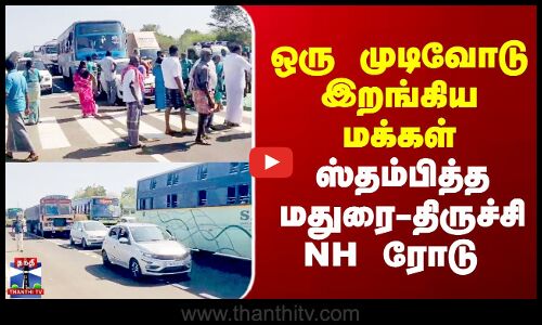 ஒரு முடிவோடு இறங்கிய மக்கள் - ஸ்தம்பித்த மதுரை-–திருச்சி NH ரோடு
