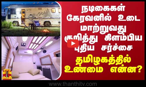 நடிகைகள் கேரவனில் உடை மாற்றுவது குறித்து கிளம்பிய புதிய சர்ச்சை... தமிழகத்தில் உண்மை என்ன?