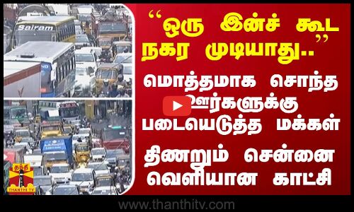 ``ஒரு இன்ச் கூட நகர முடியாது.. மொத்தமாக சொந்த ஊர்களுக்கு படையெடுத்த மக்கள் - திணறும் சென்னை