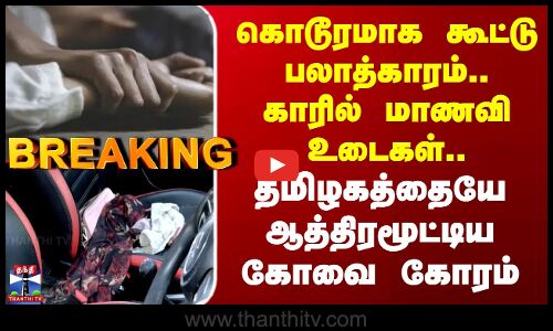 Kovai | கொடூரமாக கூட்டு பலாத்காரம்.. காரில் மாணவி உடைகள்.. தமிழகத்தையே ஆத்திரமூட்டிய கோவை கோரம்