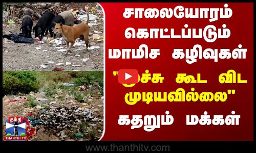 சாலையோரம் கொட்டப்படும் மாமிச கழிவுகள் - மூச்சு கூட விட முடியவில்லை - கதறும் மக்கள்