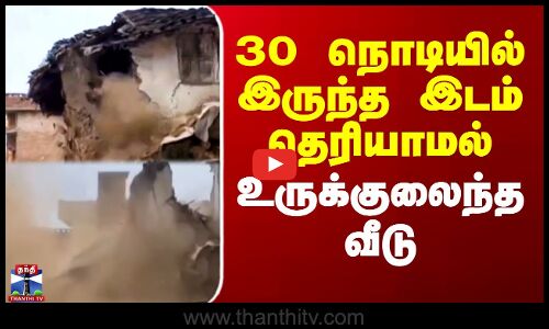 30 நொடியில் இருந்த இடம் தெரியாமல் உருக்குலைந்த வீடு