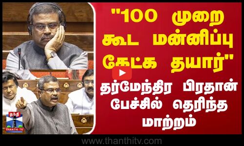 Dharmendra Pradhan Apology  | 100 முறை கூட மன்னிப்பு கேட்க தயார் - தர்மேந்திர பிரதான் பேச்சில் தெரிந்த மாற்றம்