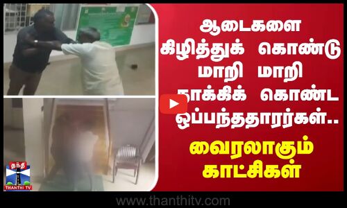 ஆடைகளை கிழித்துக் கொண்டு மாறி மாறி தாக்கிக் கொண்ட ஒப்பந்ததாரர்கள்... வைரலாகும் காட்சிகள்