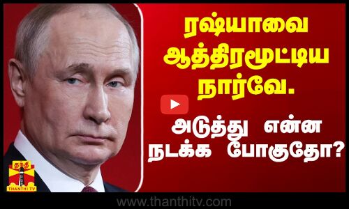 ரஷ்யாவை ஆத்திரமூட்டிய நார்வே.. அடுத்து என்ன நடக்க போகுதோ?