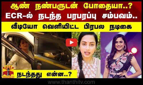ஆண் நண்பருடன் போதையா..? ECR -ல் நடந்த பரபரப்பு சம்பவம்.. வீடியோ வெளியிட்ட பிரபல நடிகை