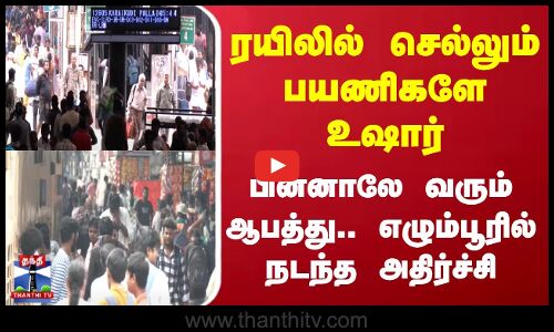 ரயிலில் செல்லும் பயணிகளே உஷார் - பின்னாலே வரும் ஆபத்து.. எழும்பூரில் நடந்த அதிர்ச்சி