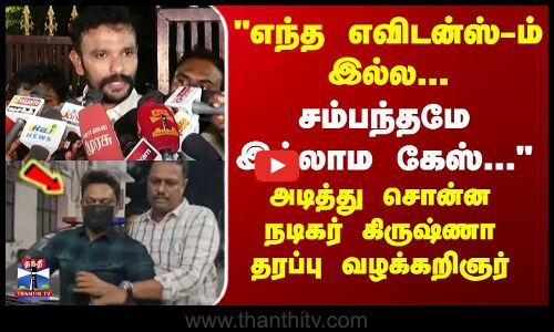 எந்த எவிடன்ஸ்-ம் இல்ல...அடித்து சொன்ன நடிகர் கிருஷ்ணா தரப்பு வழக்கறிஞர்