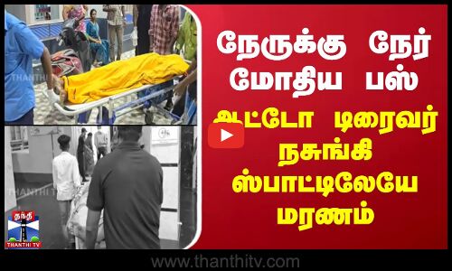 நேருக்கு நேர் மோதிய பஸ்.. ஆட்டோ டிரைவர் நசுங்கி ஸ்பாட்டிலேயே மரணம்
