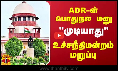 ADR-ன் பொதுநல மனு.. முடியாது.. உச்சநீதிமன்றம் மறுப்பு
