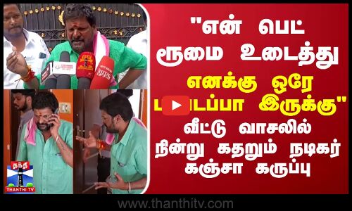 என் பெட் ரூமை உடைத்து...எனக்கு ஒரே படபடப்பா இருக்கு - வீட்டு வாசலில் நின்று கதறும் கஞ்சா கருப்பு