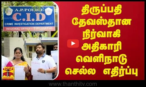 திருப்பதி தேவஸ்தான நிர்வாகி அதிகாரி வெளிநாடு செல்ல எதிர்ப்பு | Andhra Pradesh | CID Police