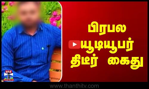 Youtuber Arrest | பிரபல யூடியூபர் திடீர் கைது