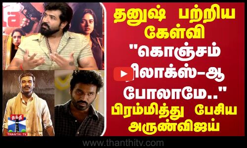 தனுஷ் பற்றிய கேள்வி  - பிரம்மித்து பேசிய அருண்விஜய்