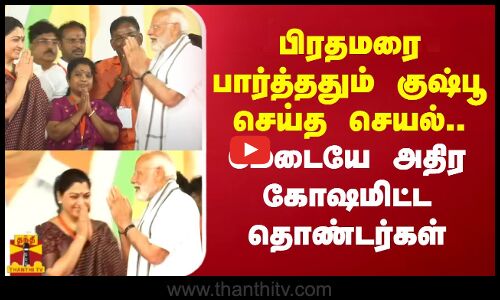 பிரதமரை பார்த்ததும் குஷ்பூ செய்த செயல்...மேடையே அதிர கோஷமிட்ட தொண்டர்கள்