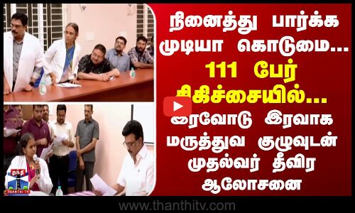 நினைத்து பார்க்க முடியா கொடுமை..111 பேர் சிகிச்சையில்.. - மருத்துவ குழுவுடன் முதல்வர் தீவிர ஆலோசனை