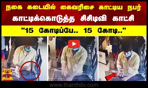 நகை கடையில் கைவரிசை காட்டிய நபர் காட்டிக்கொடுத்த சிசிடிவி காட்சி  15 கோடிப்பே.. 15 கோடி..