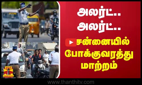 அலர்ட்.... அலர்ட்....சென்னையில் போக்குவரத்து மாற்றம்....