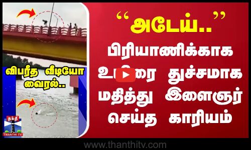 ``அடேய்..’’ பிரியாணிக்காக உயிரை துச்சமாக மதித்து இளைஞர் செய்த காரியம்