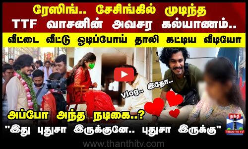TTF Marriage | ரேஸிங்.. சேசிங்கில் முடிந்த TTF வாசனின் அவசர கல்யாணம்.. Vlog-காக வெளியிட்ட TTF வாசன்
