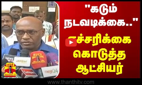 கடும் நடவடிக்கை.. - எச்சரிக்கை கொடுத்த ஆட்சியர்