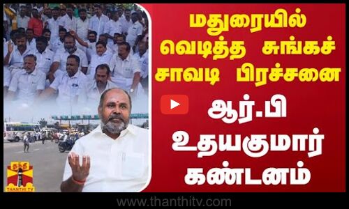 மதுரையில் வெடித்த சுங்கச் சாவடி பிரச்சனை... அதிமுக முன்னாள் அமைச்சர் ஆர்.பி உதயகுமார் கண்டனம்