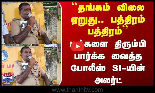 Ariyalur | ``தங்கம் விலை ஏறுது.. பத்திரம் பத்திரம் - திரும்பி பார்க்க வைத்த போலீஸ் SI-யின் அலர்ட்