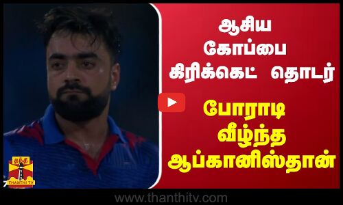 ஆசிய கோப்பை கிரிக்கெட் தொடர் - போராடி வீழ்ந்த ஆப்கானிஸ்தான்