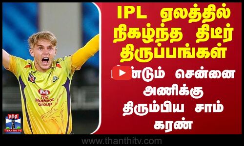 ஐ.பி.எல். ஏலத்தில் நிகழ்ந்த திடீர் திருப்பங்கள் - மீண்டும் சென்னை அணிக்கு திரும்பிய சாம் கரண்